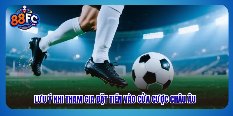 Lưu ý khi tham gia đặt tiền vào cửa cược châu Âu 